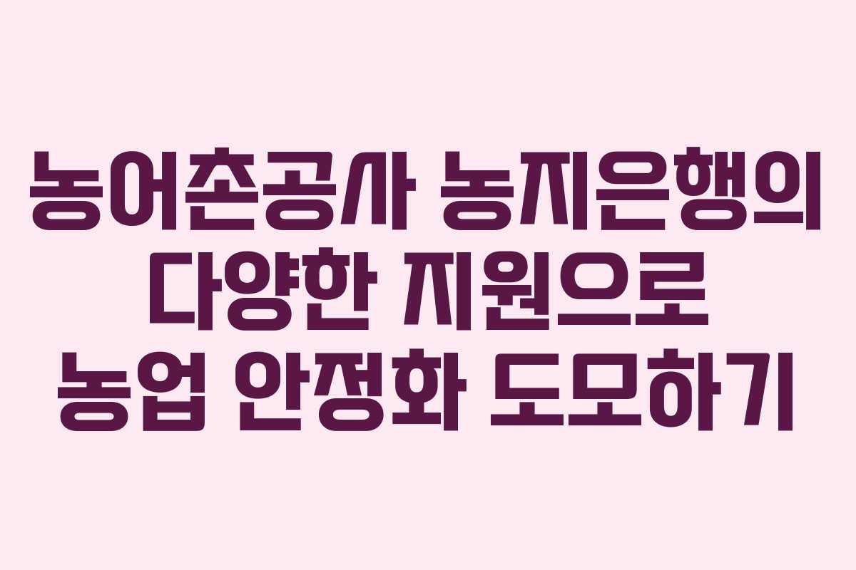 농어촌공사 농지은행의 다양한 지원으로 농업 안정화 도모하기