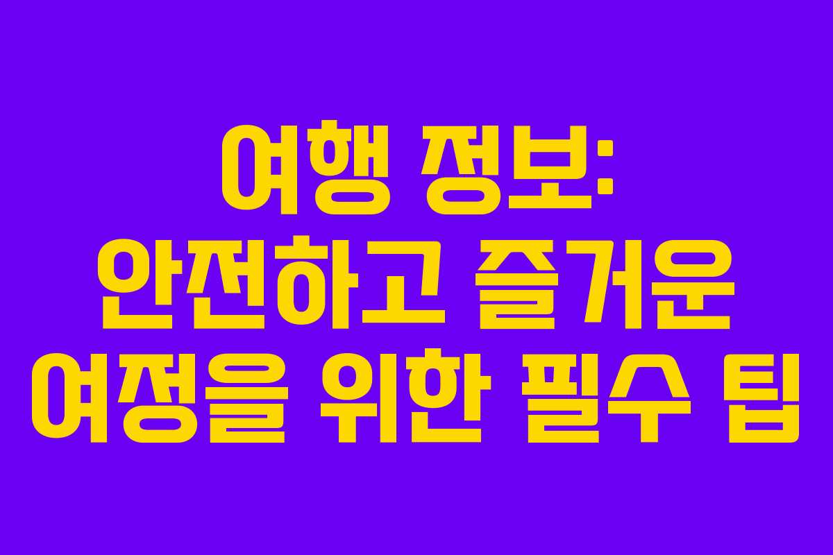 여행 정보: 안전하고 즐거운 여정을 위한 필수 팁