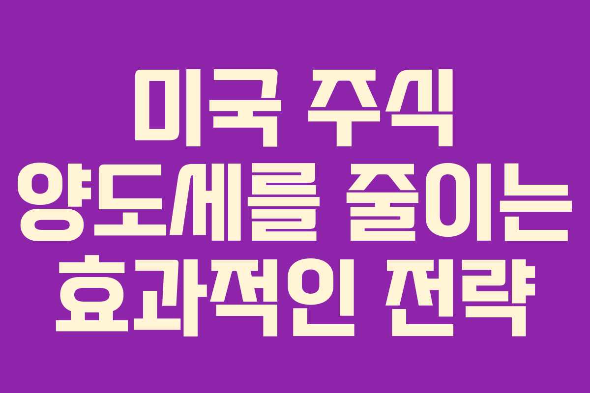미국 주식 양도세를 줄이는 효과적인 전략