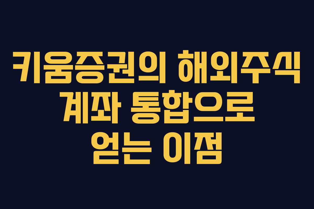 키움증권의 해외주식 계좌 통합으로 얻는 이점