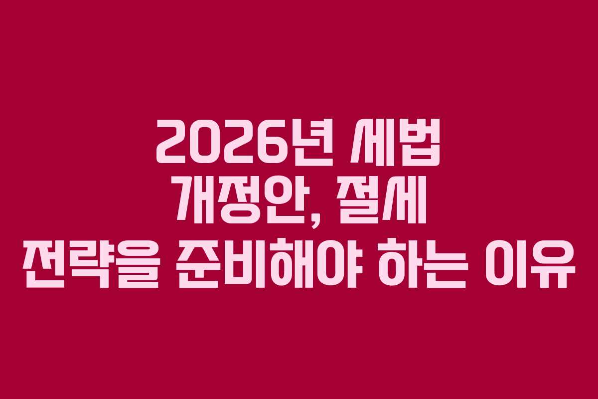 2026년 세법 개정안, 절세 전략을 준비해야 하는 이유