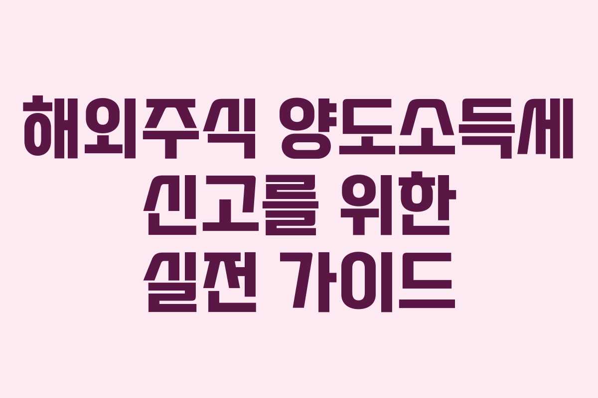 해외주식 양도소득세 신고를 위한 실전 가이드