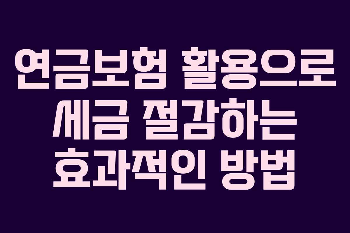 연금보험 활용으로 세금 절감하는 효과적인 방법