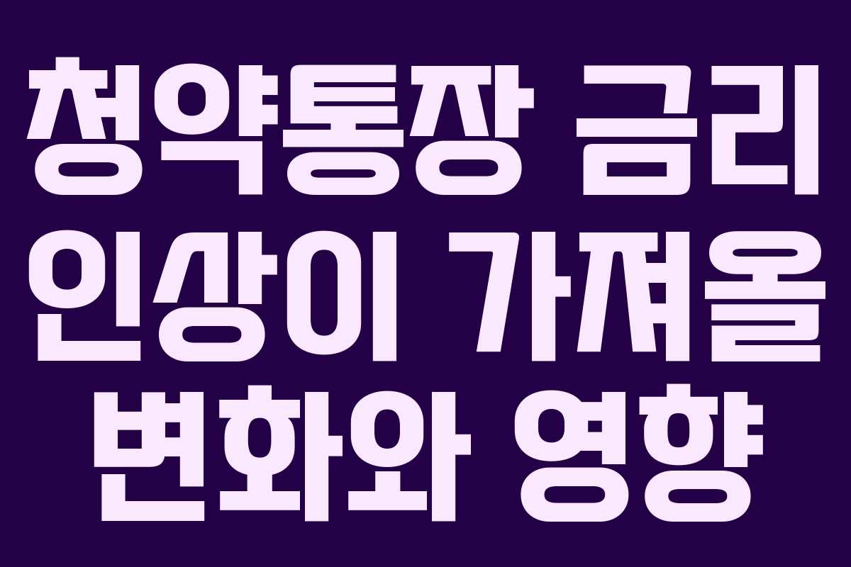 청약통장 금리 인상이 가져올 변화와 영향