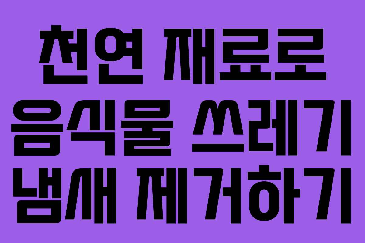 천연 재료로 음식물 쓰레기 냄새 제거하기