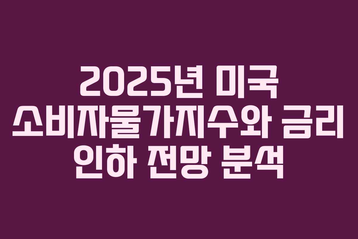 2025년 미국 소비자물가지수와 금리 인하 전망 분석