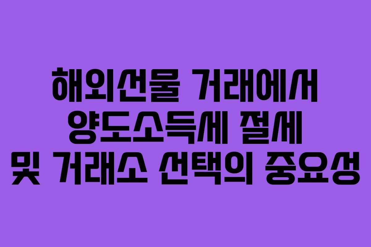 해외선물 거래에서 양도소득세 절세 및 거래소 선택의 중요성