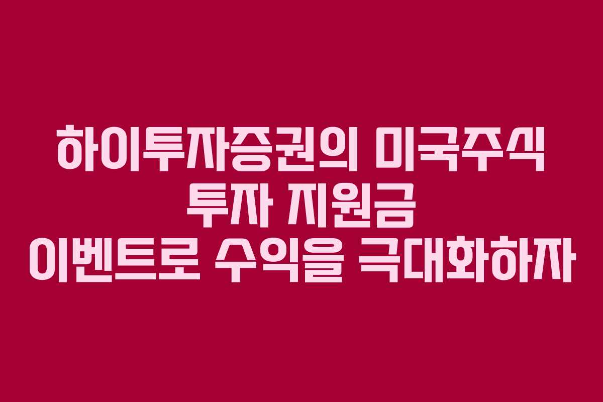 하이투자증권의 미국주식 투자 지원금 이벤트로 수익을 극대화하자