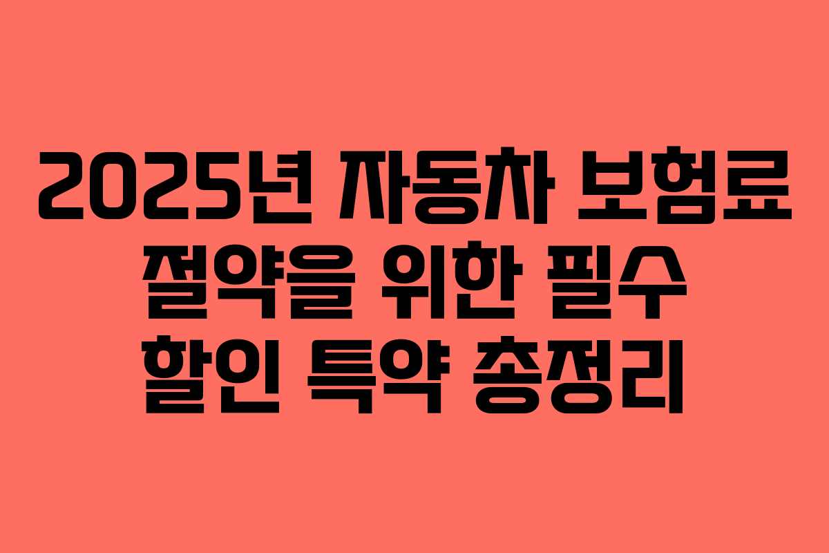 2025년 자동차 보험료 절약을 위한 필수 할인 특약 총정리