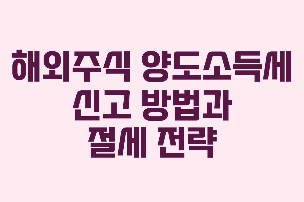 해외주식 양도소득세 신고 방법과 절세 전략