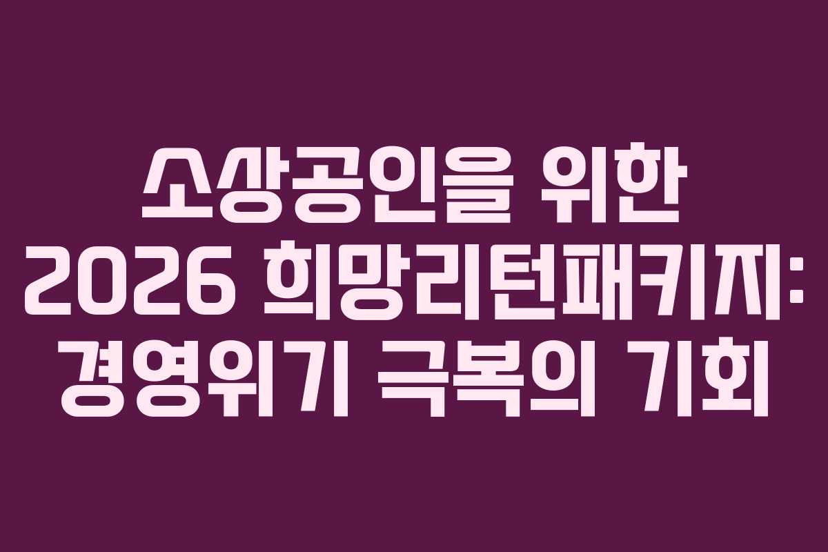 소상공인을 위한 2026 희망리턴패키지: 경영위기 극복의 기회