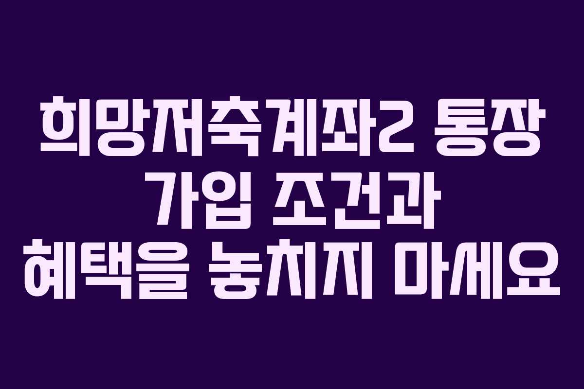 희망저축계좌2 통장 가입 조건과 혜택을 놓치지 마세요