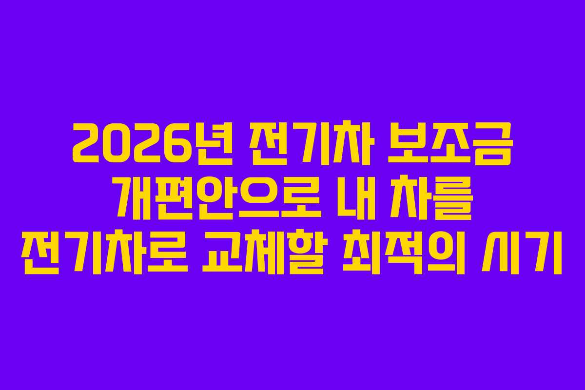 2026년 전기차 보조금 개편안으로 내 차를 전기차로 교체할 최적의 시기