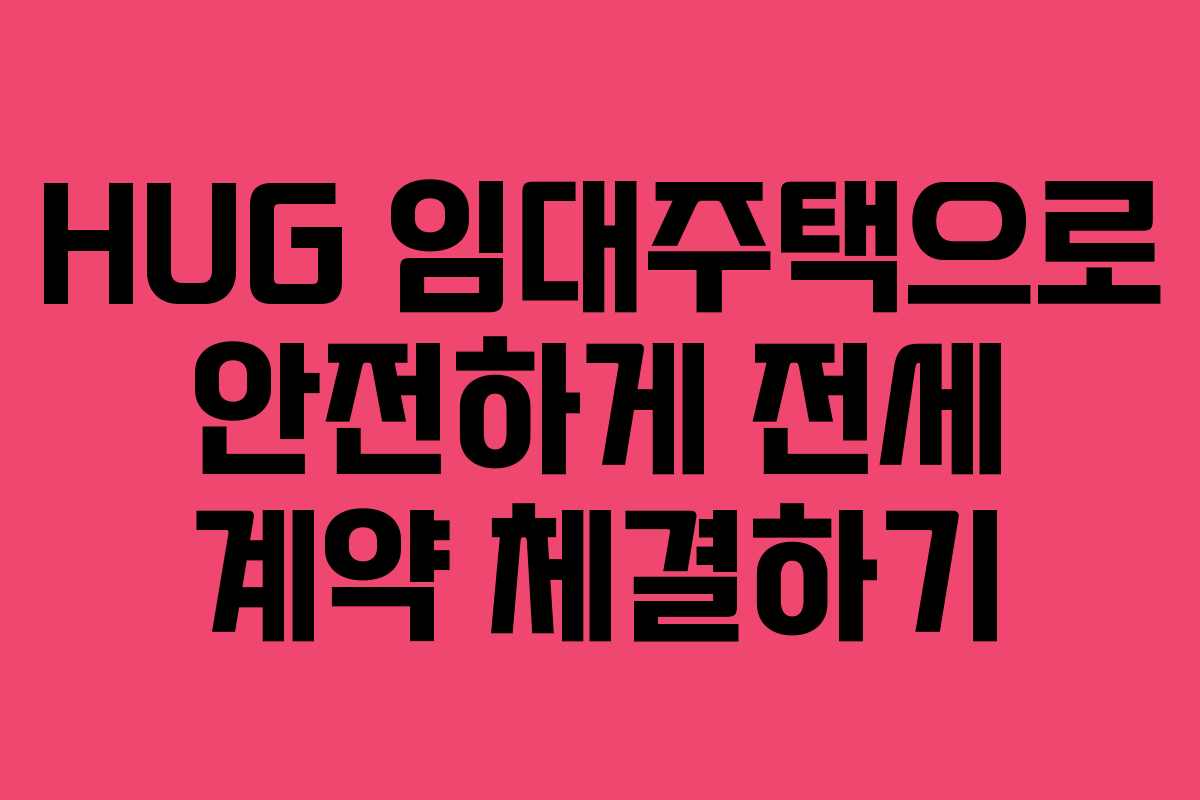 HUG 임대주택으로 안전하게 전세 계약 체결하기