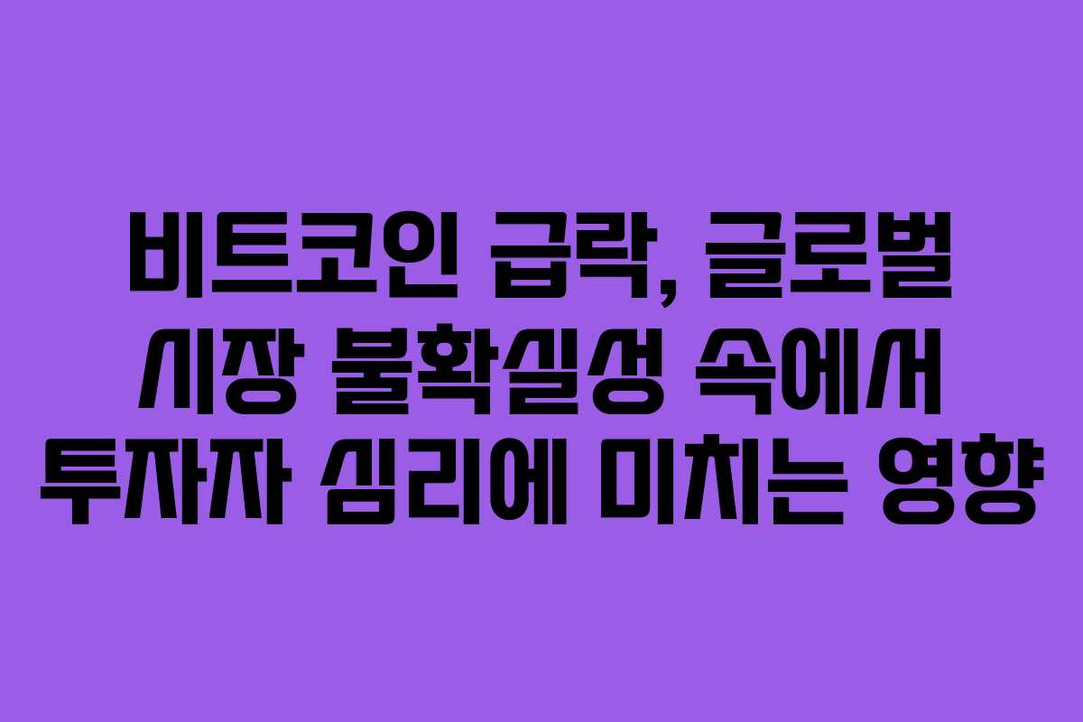 비트코인 급락, 글로벌 시장 불확실성 속에서 투자자 심리에 미치는 영향