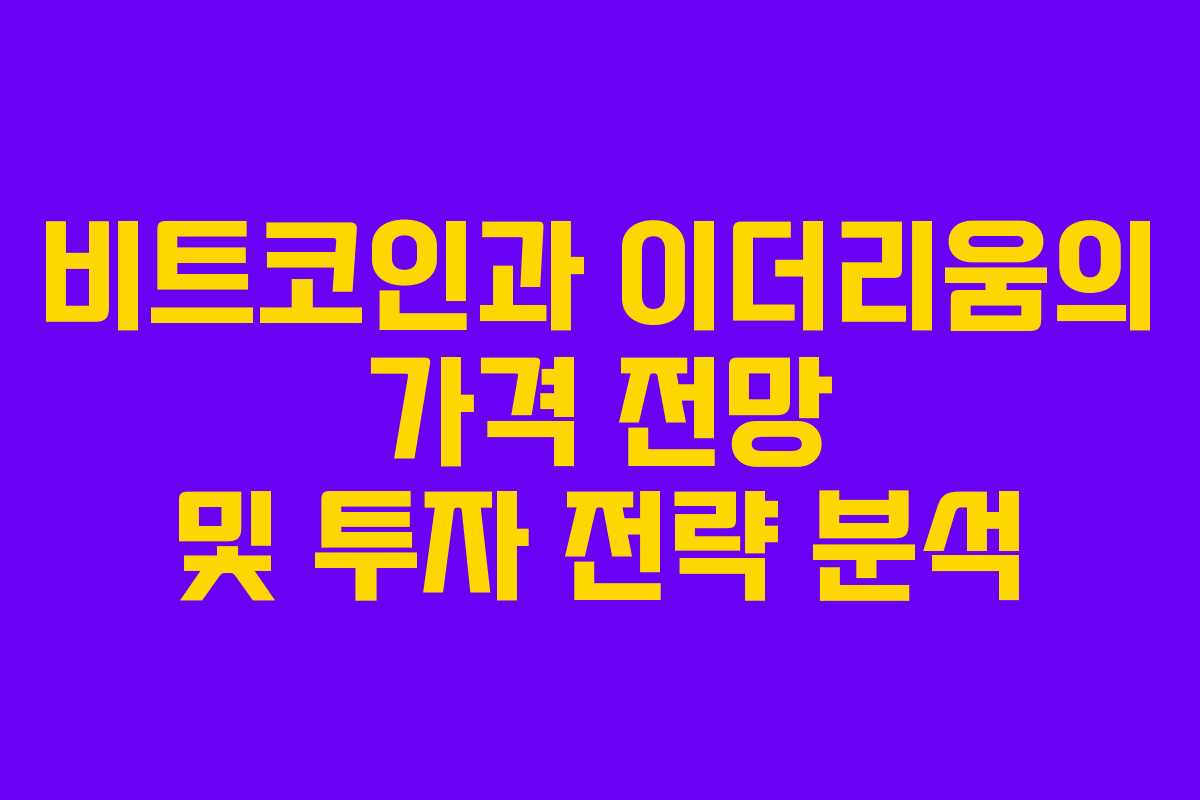 비트코인과 이더리움의 가격 전망 및 투자 전략 분석