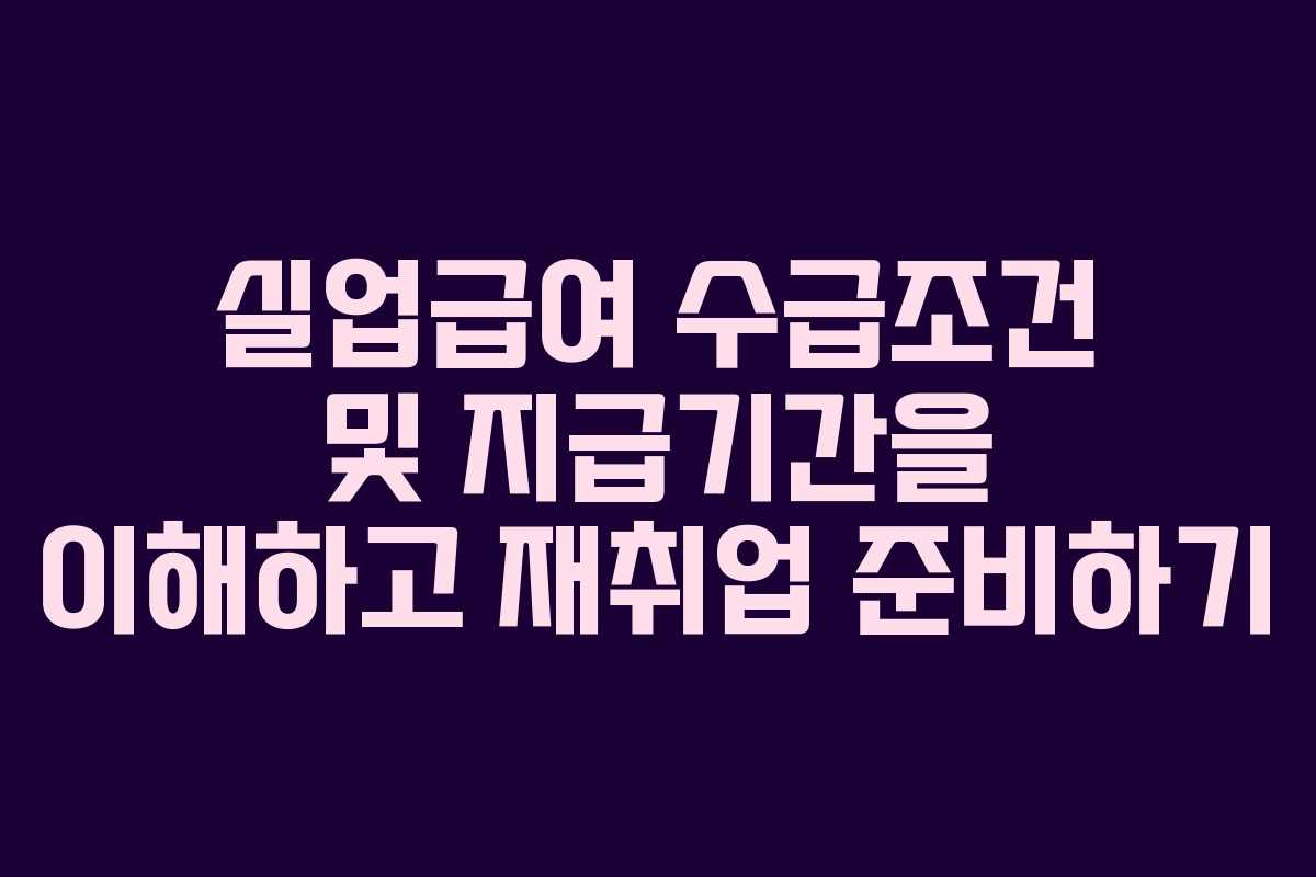 실업급여 수급조건 및 지급기간을 이해하고 재취업 준비하기