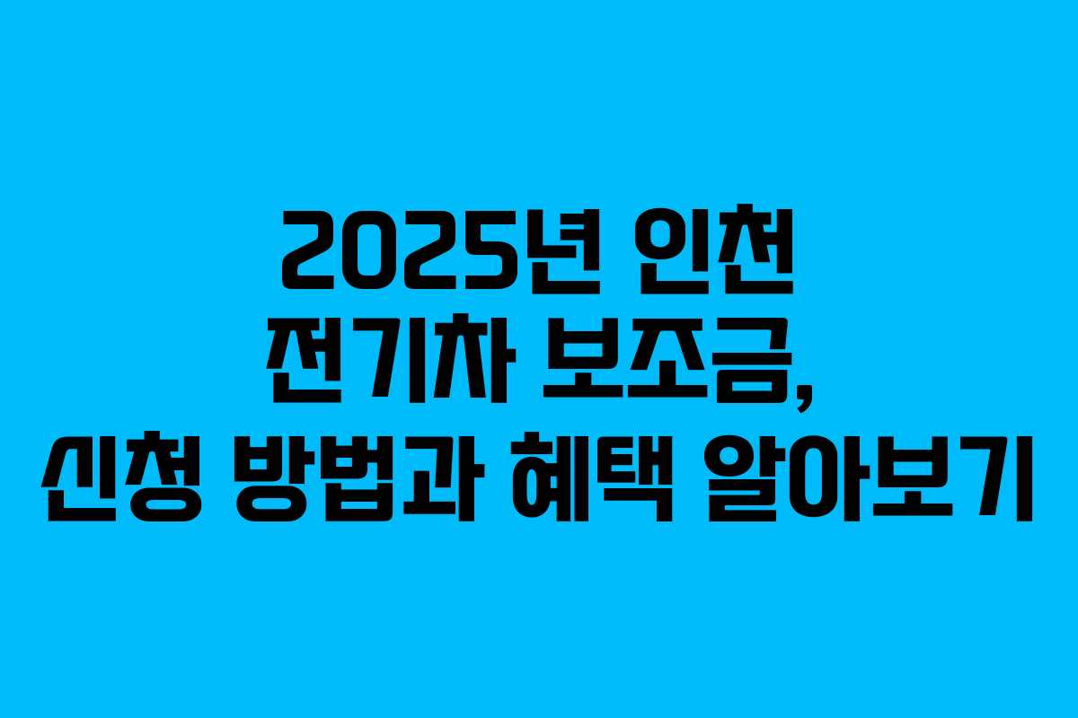 2025년 인천 전기차 보조금, 신청 방법과 혜택 알아보기