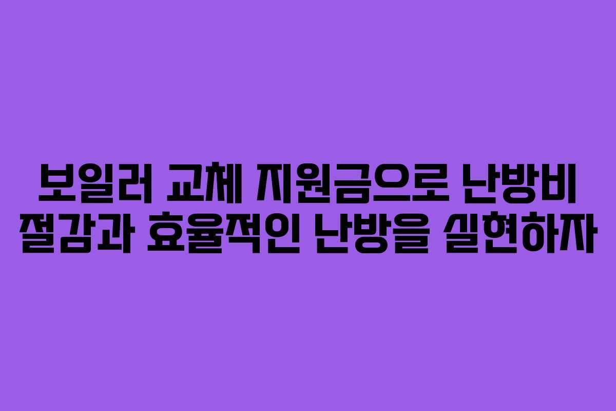 보일러 교체 지원금으로 난방비 절감과 효율적인 난방을 실현하자