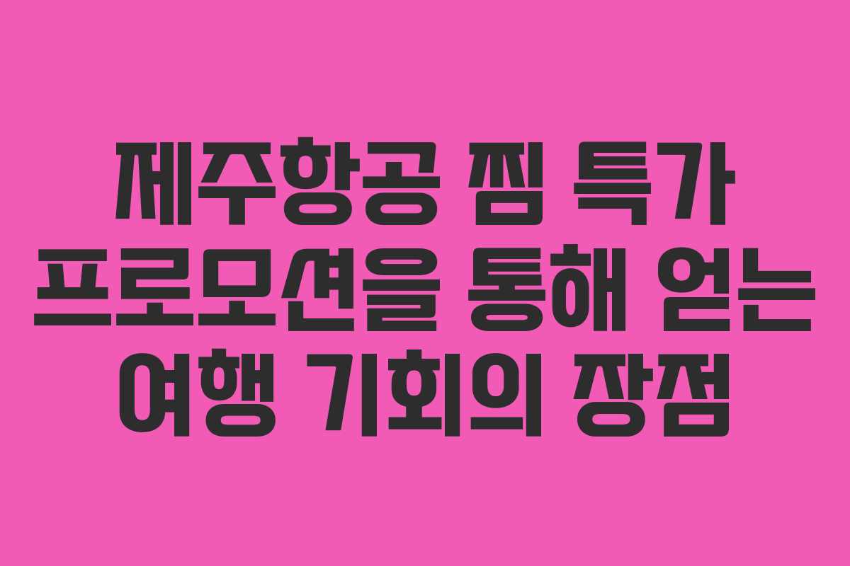 제주항공 찜 특가 프로모션을 통해 얻는 여행 기회의 장점