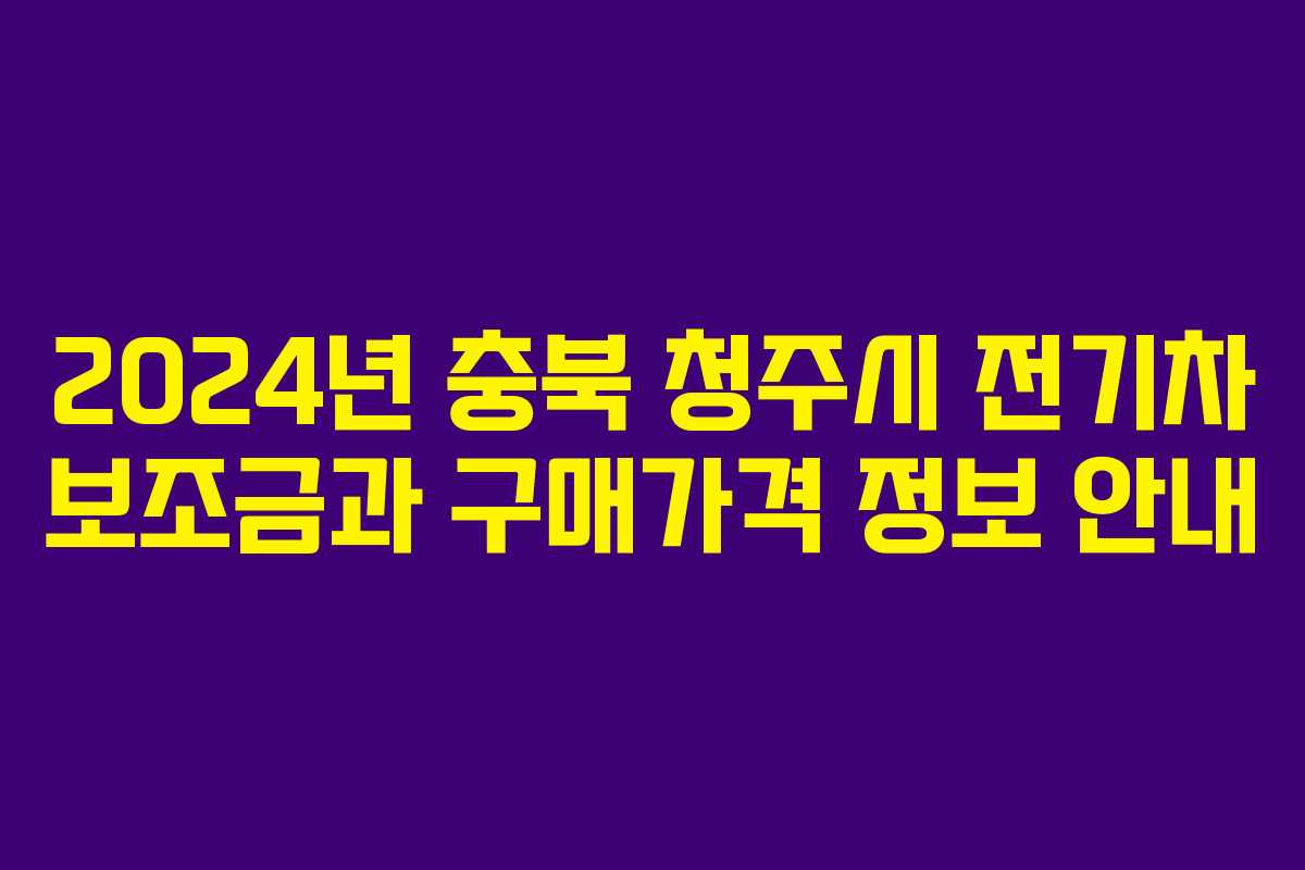 2024년 충북 청주시 전기차 보조금과 구매가격 정보 안내