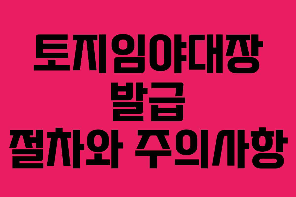 토지임야대장 발급 절차와 주의사항