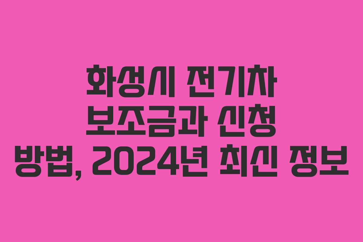 화성시 전기차 보조금과 신청 방법, 2024년 최신 정보