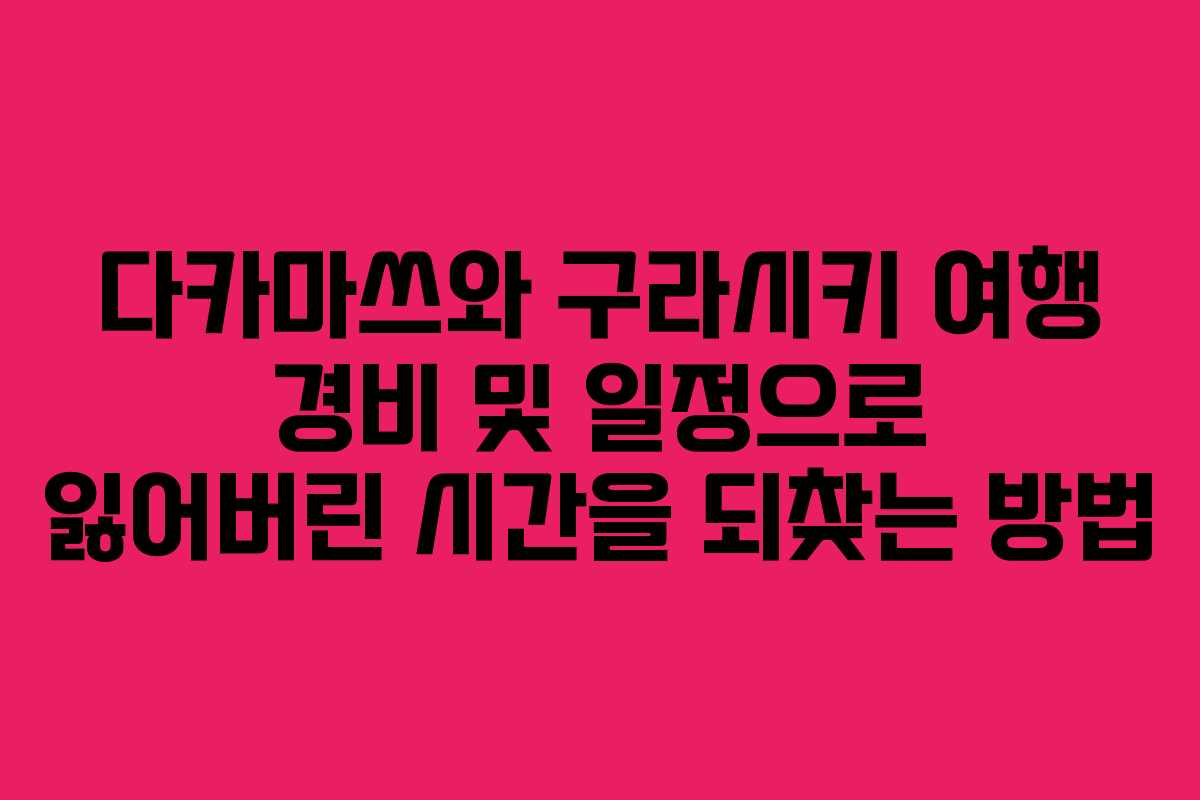 다카마쓰와 구라시키 여행 경비 및 일정으로 잃어버린 시간을 되찾는 방법