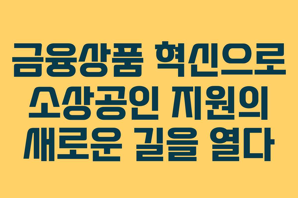 금융상품 혁신으로 소상공인 지원의 새로운 길을 열다