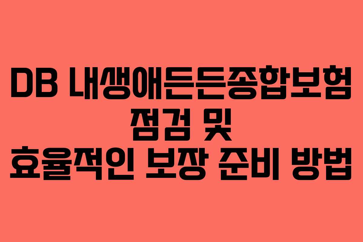 DB 내생애든든종합보험 점검 및 효율적인 보장 준비 방법