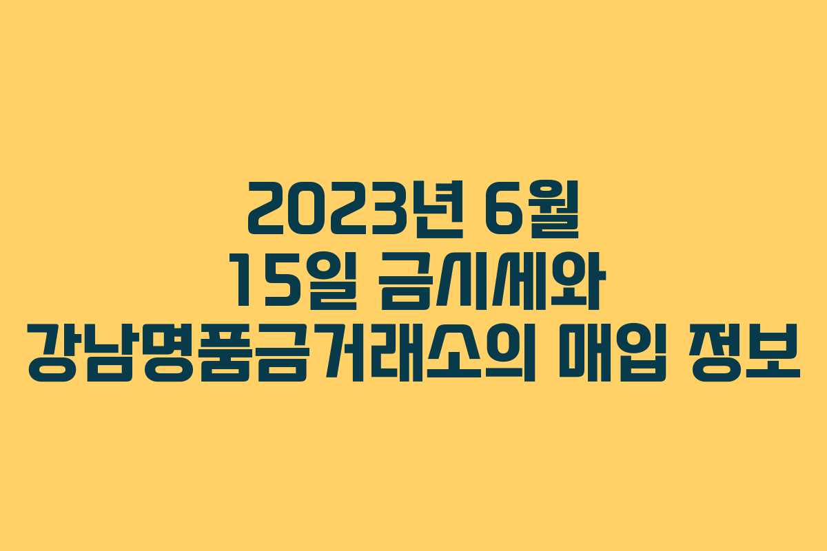 2023년 6월 15일 금시세와 강남명품금거래소의 매입 정보