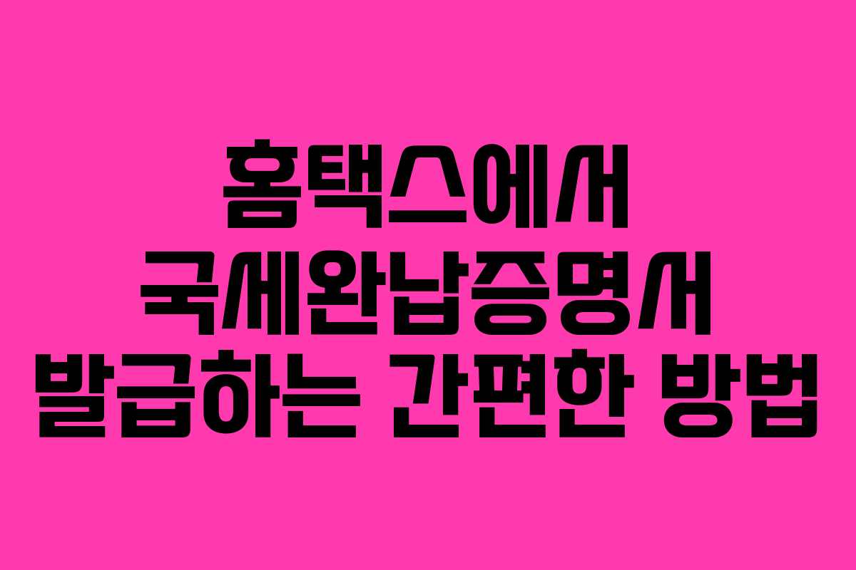 홈택스에서 국세완납증명서 발급하는 간편한 방법