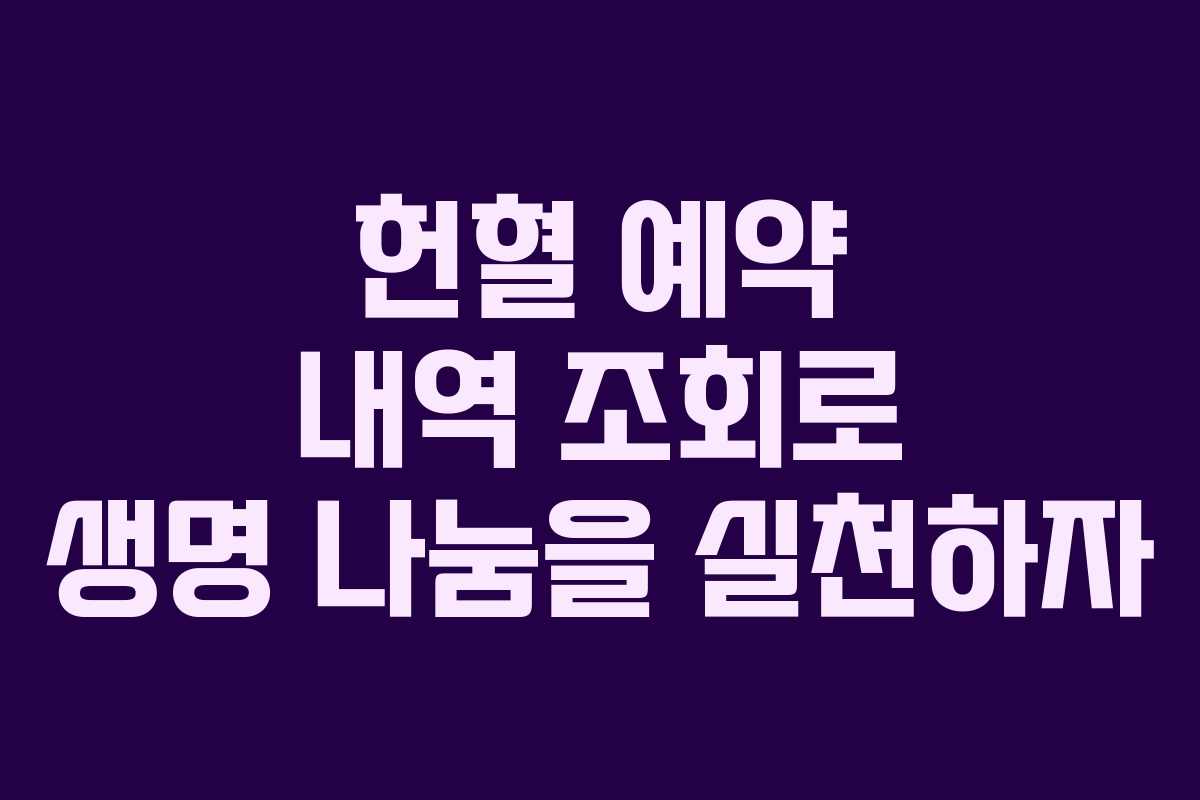 헌혈 예약 내역 조회로 생명 나눔을 실천하자