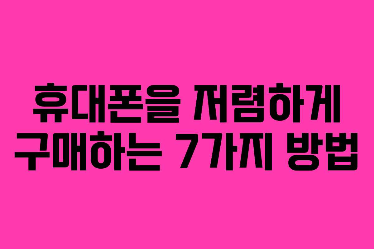 휴대폰을 저렴하게 구매하는 7가지 방법