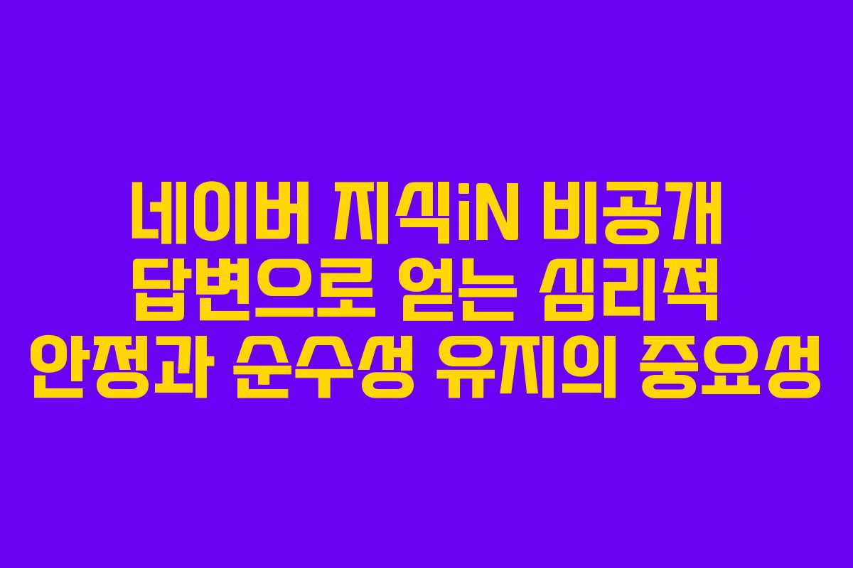 네이버 지식iN 비공개 답변으로 얻는 심리적 안정과 순수성 유지의 중요성