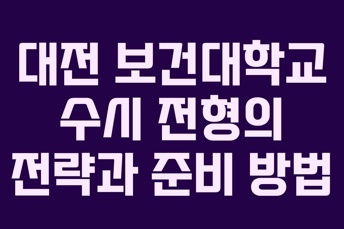 대전 보건대학교 수시 전형의 전략과 준비 방법
