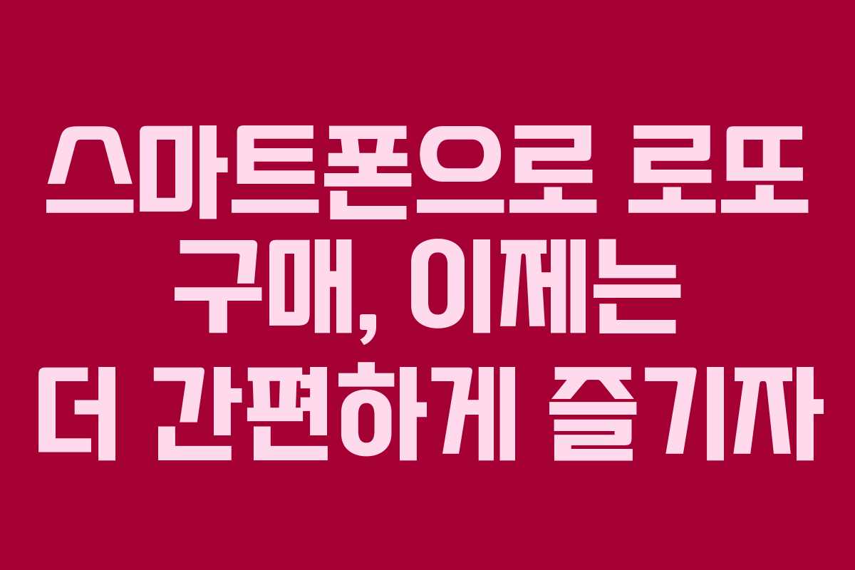 스마트폰으로 로또 구매, 이제는 더 간편하게 즐기자