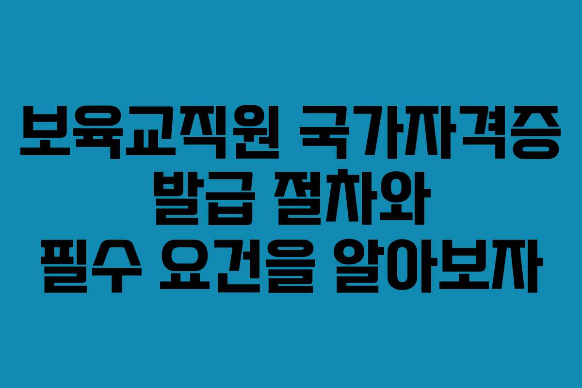 보육교직원 국가자격증 발급 절차와 필수 요건을 알아보자