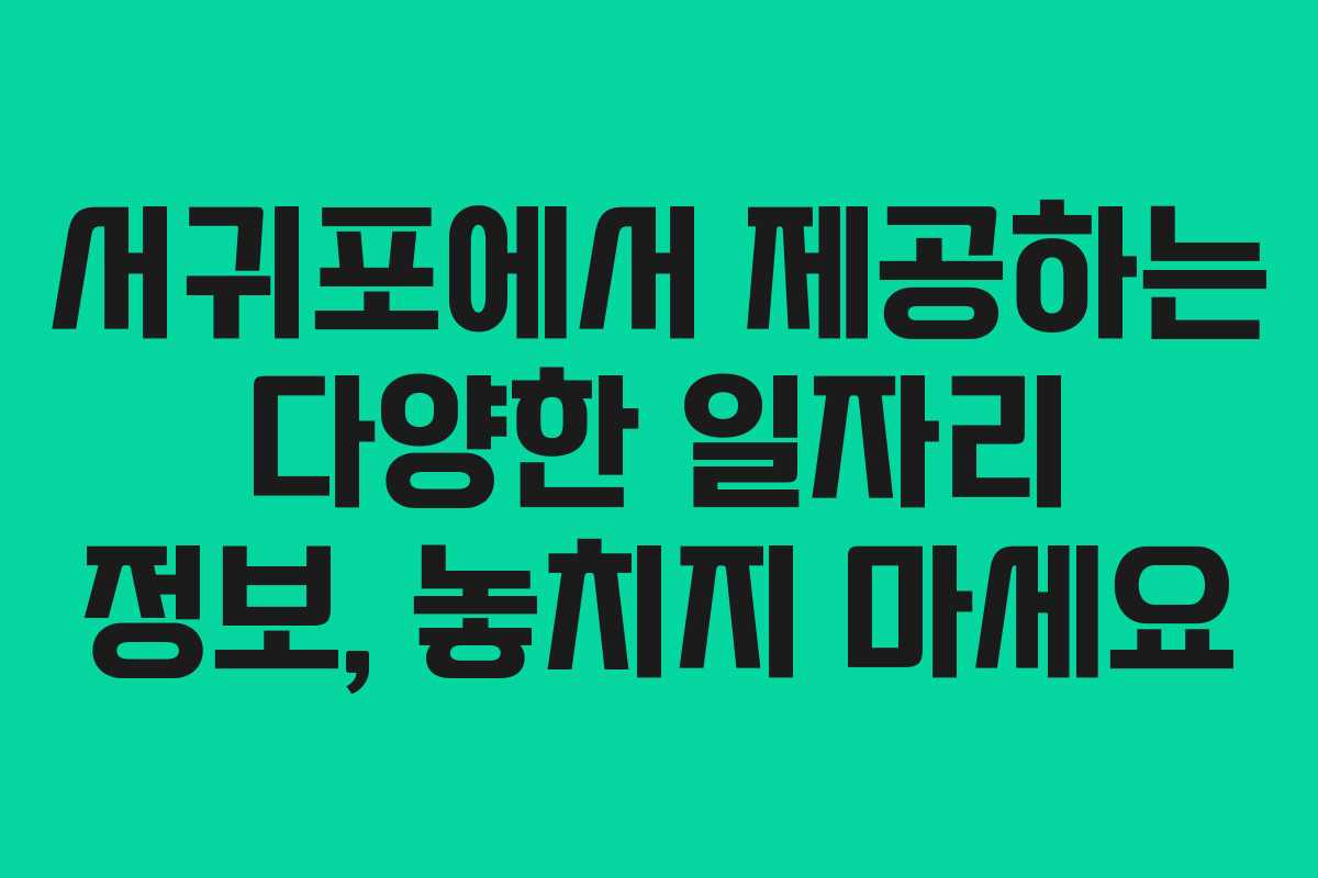 서귀포에서 제공하는 다양한 일자리 정보, 놓치지 마세요