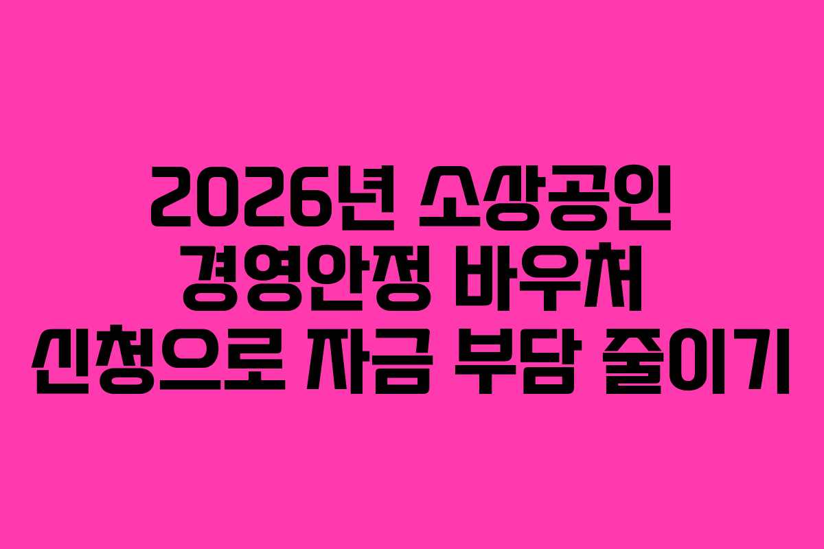 2026년 소상공인 경영안정 바우처 신청으로 자금 부담 줄이기