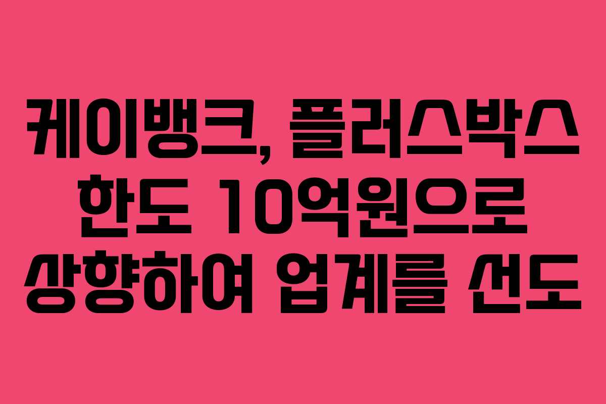 케이뱅크, 플러스박스 한도 10억원으로 상향하여 업계를 선도