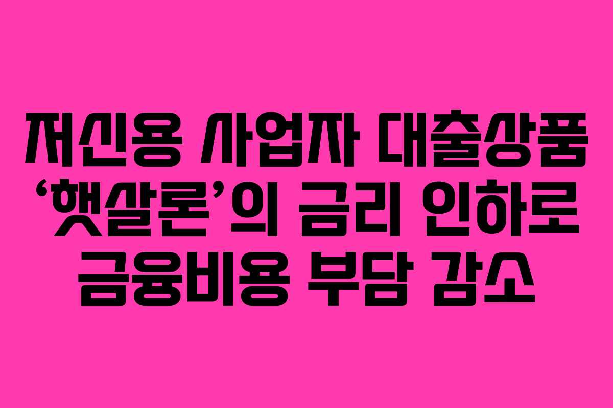 저신용 사업자 대출상품 ‘햇살론’의 금리 인하로 금융비용 부담 감소