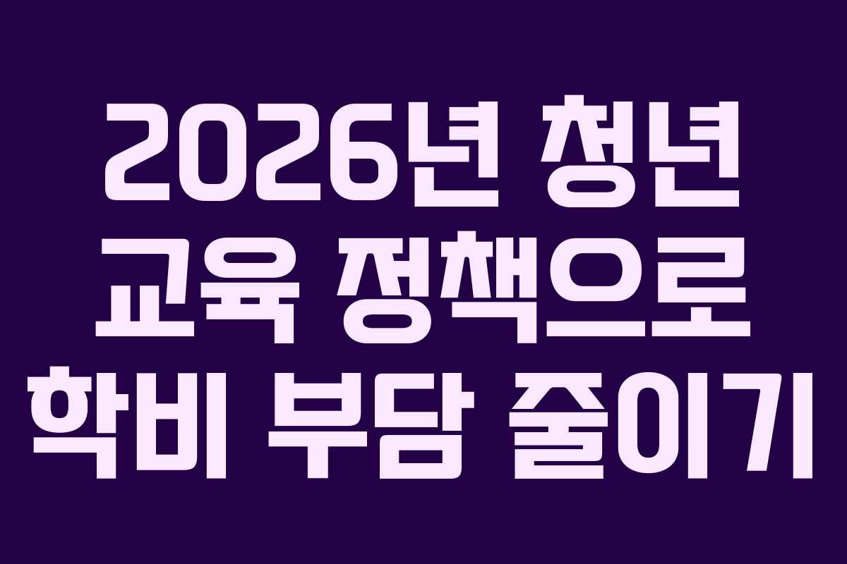 2026년 청년 교육 정책으로 학비 부담 줄이기