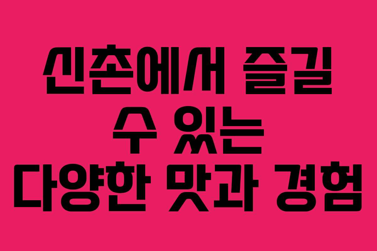 신촌에서 즐길 수 있는 다양한 맛과 경험