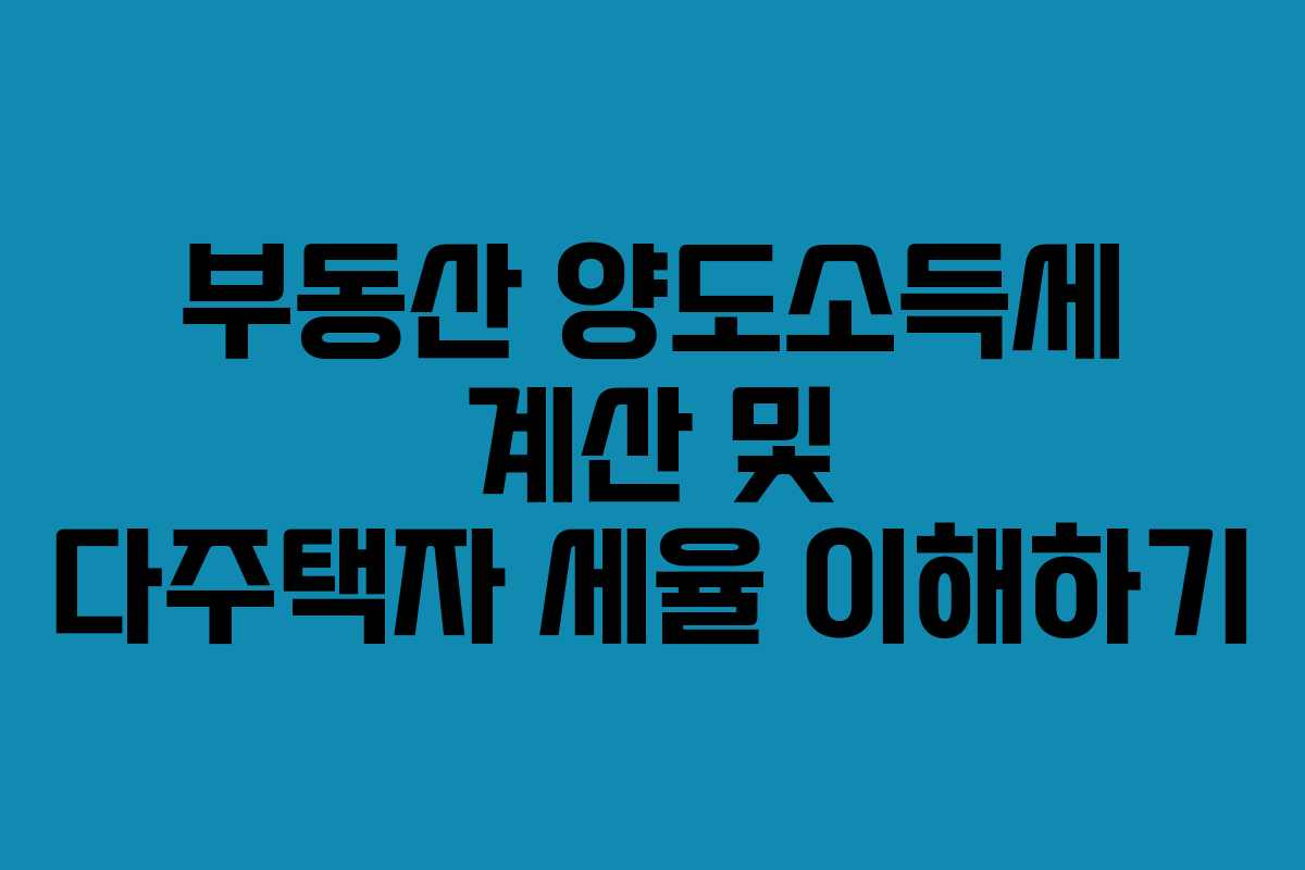 부동산 양도소득세 계산 및 다주택자 세율 이해하기