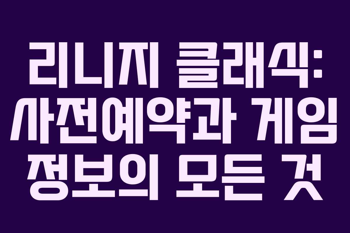 리니지 클래식: 사전예약과 게임 정보의 모든 것