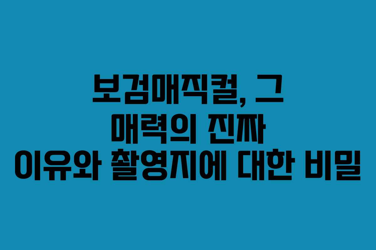 보검매직컬, 그 매력의 진짜 이유와 촬영지에 대한 비밀