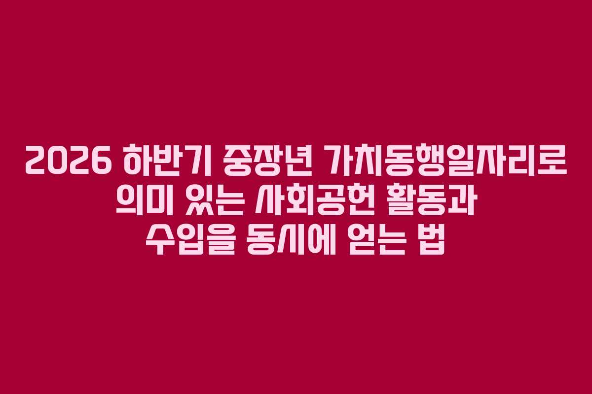 2026 하반기 중장년 가치동행일자리로 의미 있는 사회공헌 활동과 수입을 동시에 얻는 법