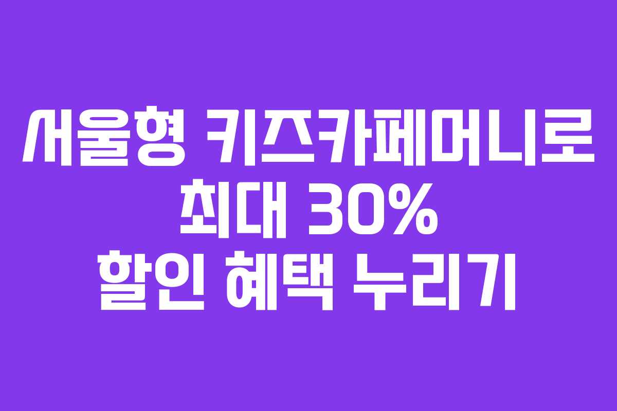 서울형 키즈카페머니로 최대 30% 할인 혜택 누리기
