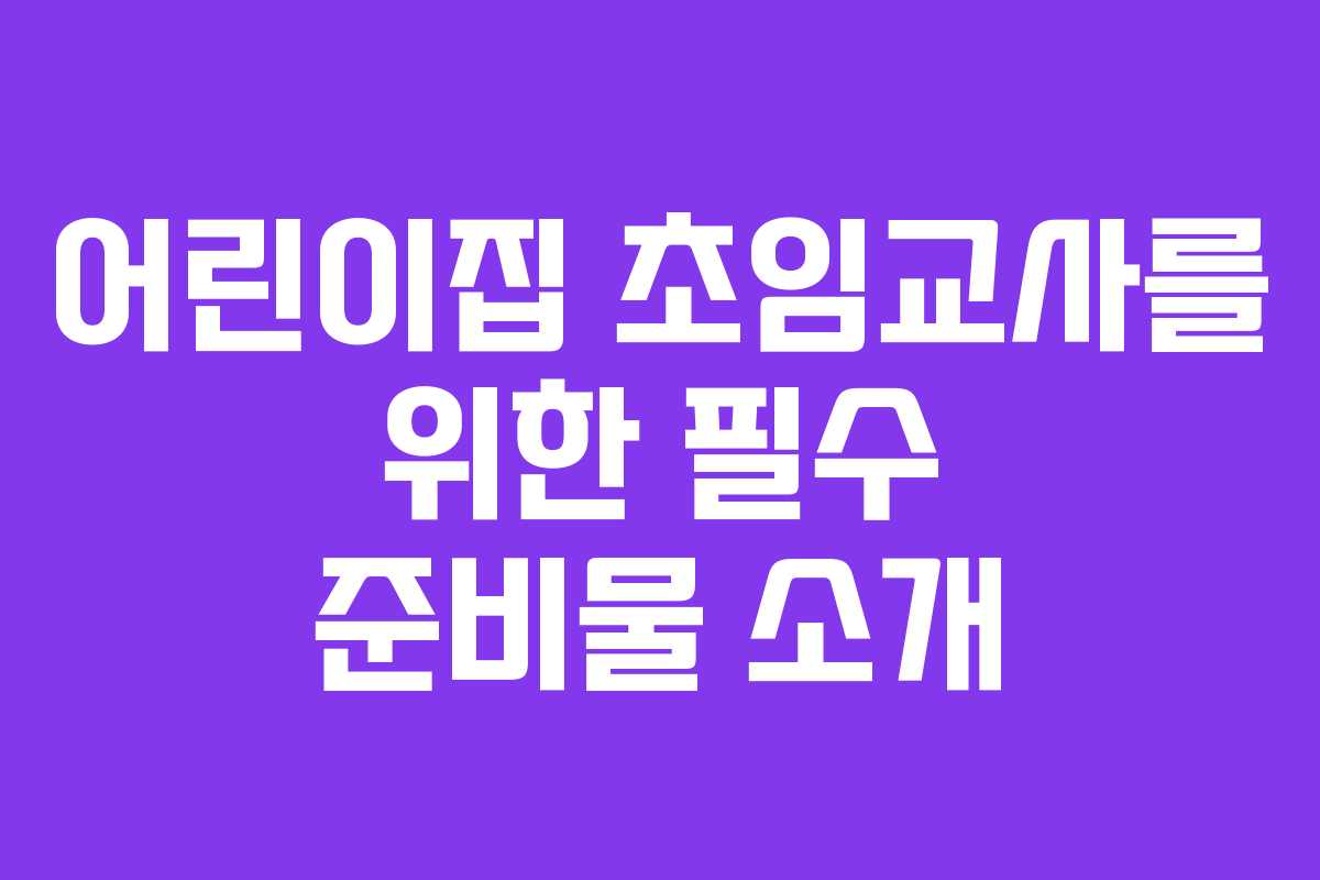 어린이집 초임교사를 위한 필수 준비물 소개